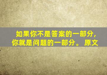 如果你不是答案的一部分,你就是问题的一部分。 原文